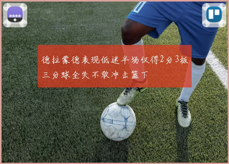 德拉蒙德表现低迷半场仅得2分3板三分球全失不敢冲击篮下