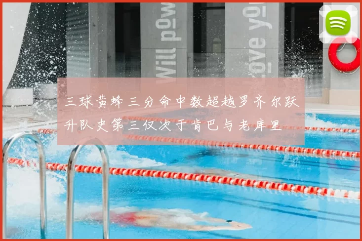 三球黄蜂三分命中数超越罗齐尔跃升队史第三仅次于肯巴与老库里
