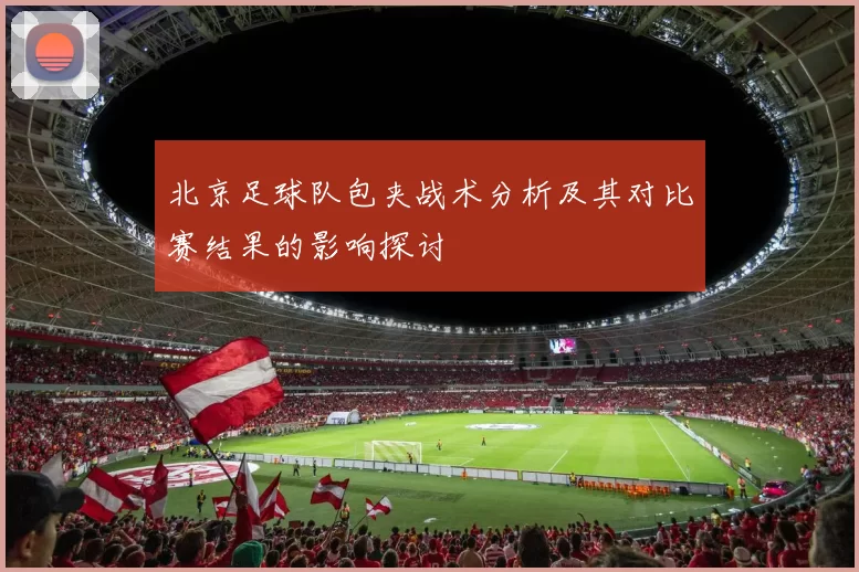 北京足球队包夹战术分析及其对比赛结果的影响探讨