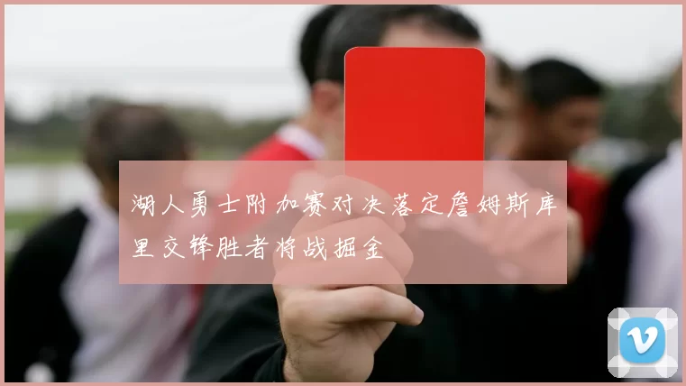 湖人勇士附加赛对决落定詹姆斯库里交锋胜者将战掘金