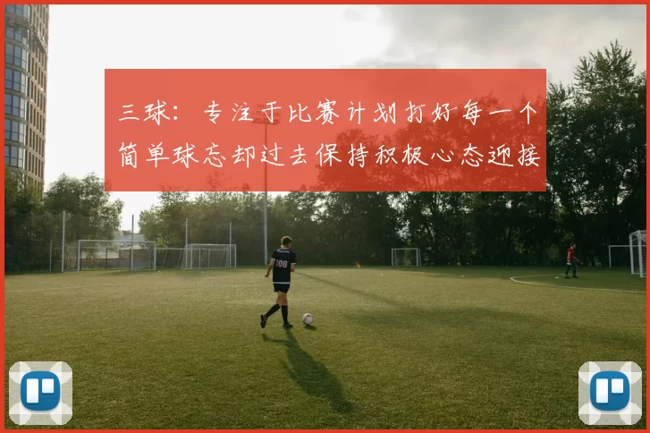 三球：专注于比赛计划打好每一个简单球忘却过去保持积极心态迎接下一回合