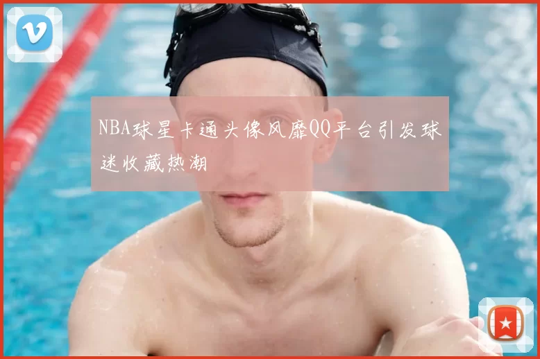NBA球星卡通头像风靡QQ平台引发球迷收藏热潮