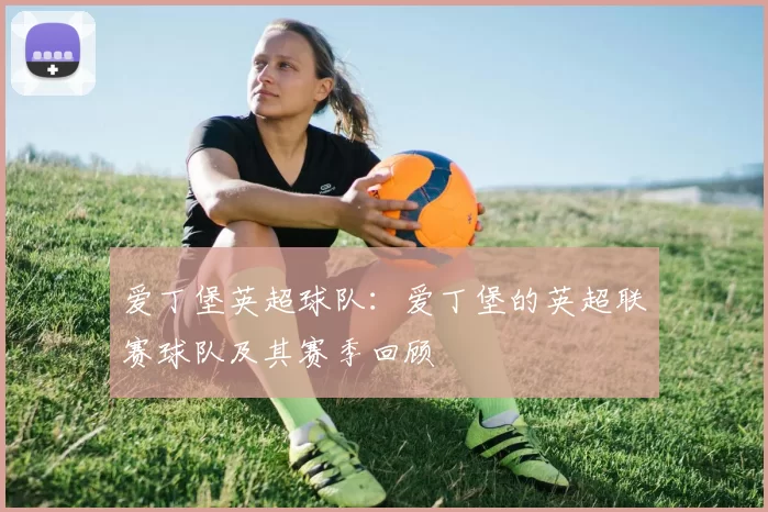 爱丁堡英超球队：爱丁堡的英超联赛球队及其赛季回顾