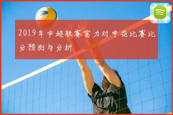 2019年中超联赛富力对申花比赛比分预测与分析