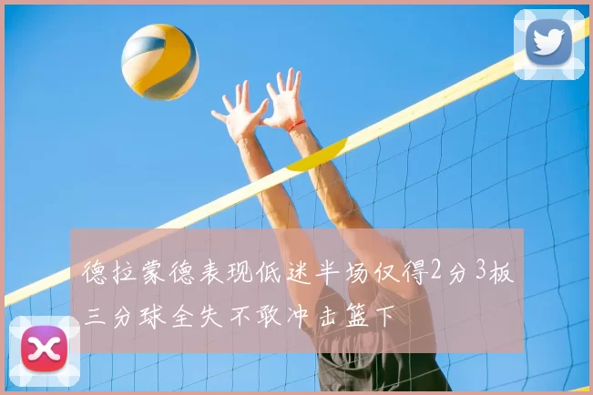 德拉蒙德表现低迷半场仅得2分3板三分球全失不敢冲击篮下