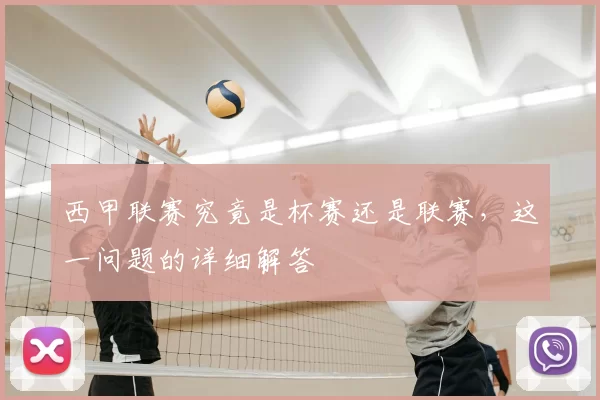西甲联赛究竟是杯赛还是联赛，这一问题的详细解答
