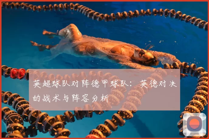 英超球队对阵德甲球队：英德对决的战术与阵容分析