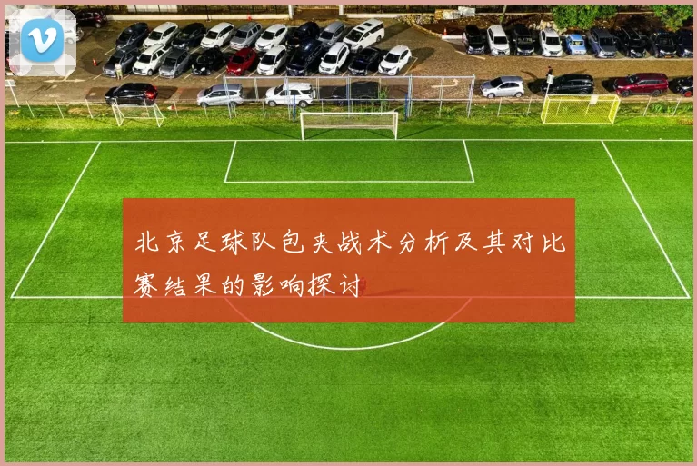 北京足球队包夹战术分析及其对比赛结果的影响探讨