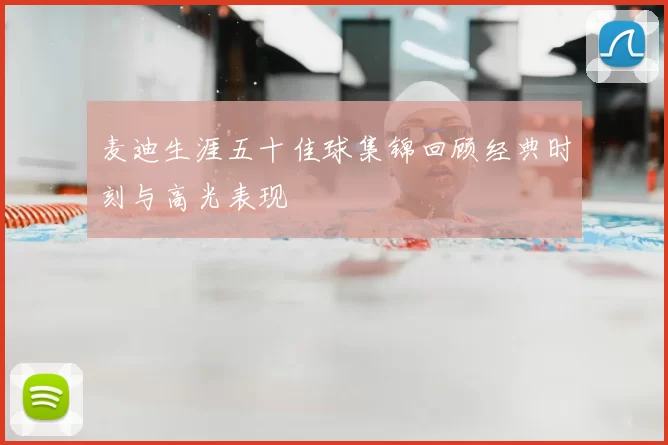 麦迪生涯五十佳球集锦回顾经典时刻与高光表现
