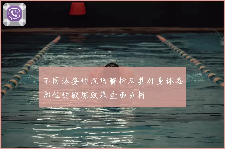 不同泳姿的技巧解析及其对身体各部位的锻炼效果全面分析
