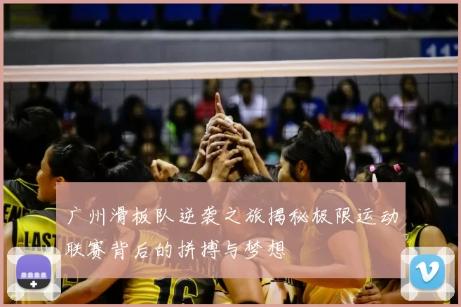 广州滑板队逆袭之旅揭秘极限运动联赛背后的拼搏与梦想
