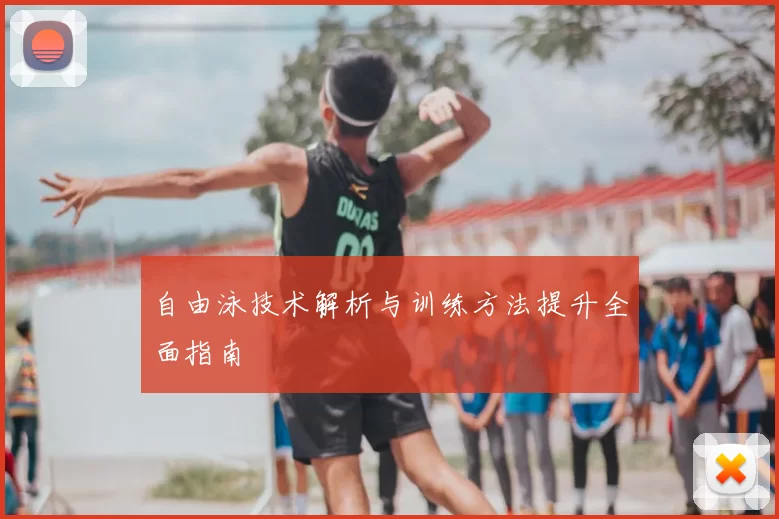 自由泳技术解析与训练方法提升全面指南