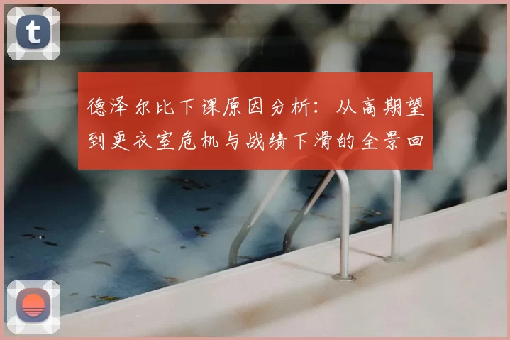 德泽尔比下课原因分析：从高期望到更衣室危机与战绩下滑的全景回顾