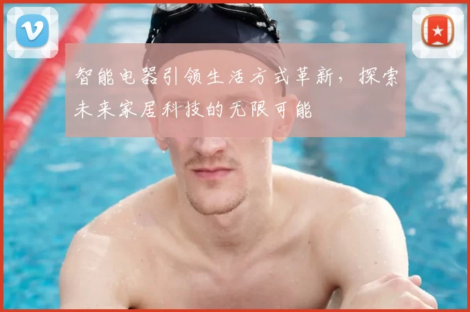 智能电器引领生活方式革新，探索未来家居科技的无限可能