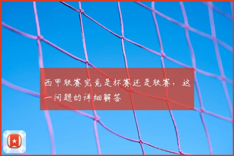 西甲联赛究竟是杯赛还是联赛，这一问题的详细解答