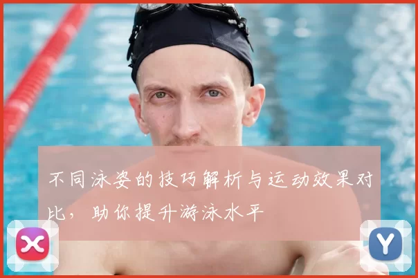 不同泳姿的技巧解析与运动效果对比，助你提升游泳水平