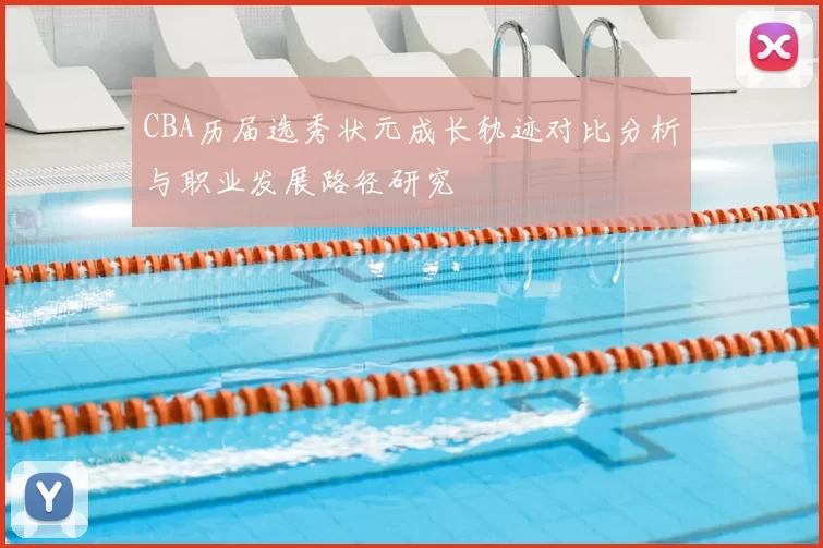 CBA历届选秀状元成长轨迹对比分析与职业发展路径研究