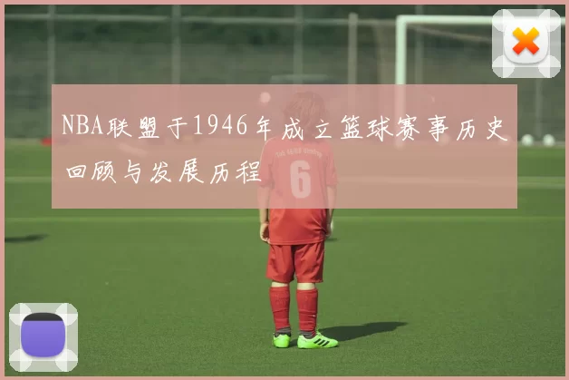 NBA联盟于1946年成立篮球赛事历史回顾与发展历程