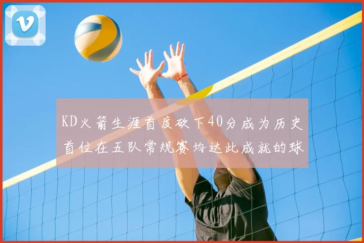 KD火箭生涯首度砍下40分成为历史首位在五队常规赛均达此成就的球员