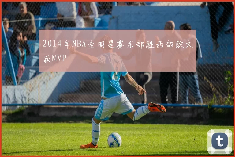 2014年NBA全明星赛东部胜西部欧文获MVP