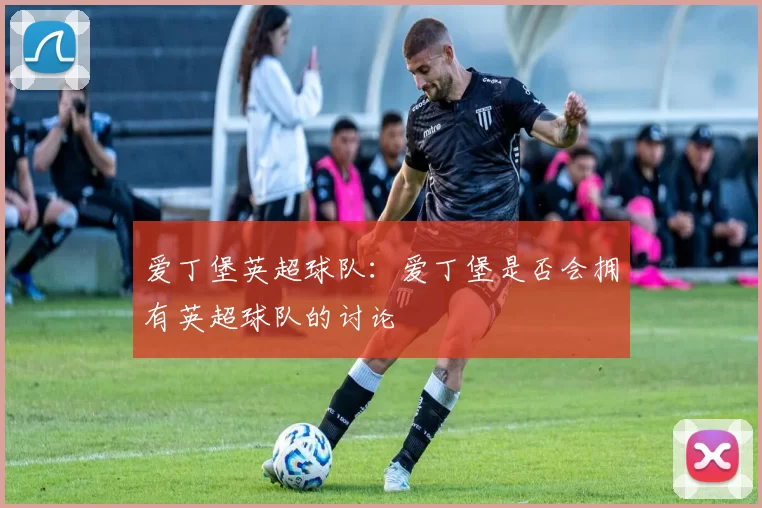 爱丁堡英超球队：爱丁堡是否会拥有英超球队的讨论