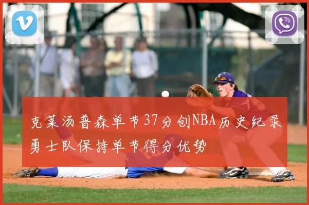 克莱汤普森单节37分创NBA历史纪录勇士队保持单节得分优势