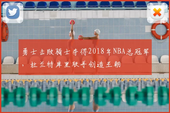 勇士击败骑士夺得2018年NBA总冠军，杜兰特库里联手创造王朝