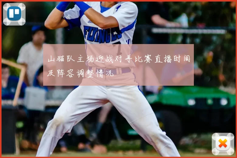 山猫队主场迎战对手比赛直播时间及阵容调整情况