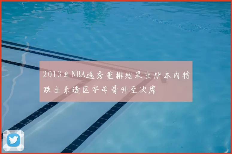 2013年NBA选秀重排结果出炉本内特跌出乐透区字母哥升至次席