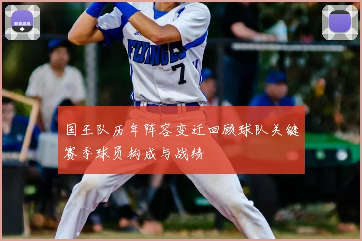 国王队历年阵容变迁回顾球队关键赛季球员构成与战绩