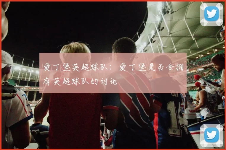 爱丁堡英超球队：爱丁堡是否会拥有英超球队的讨论