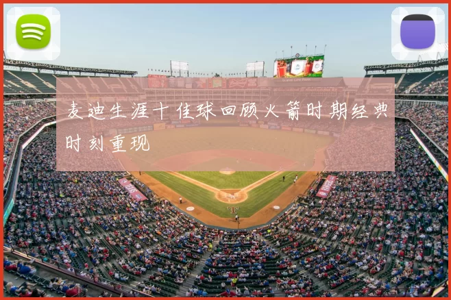 麦迪生涯十佳球回顾火箭时期经典时刻重现