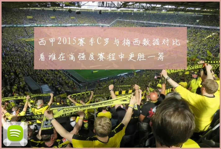 西甲2015赛季C罗与梅西数据对比 看谁在高强度赛程中更胜一筹