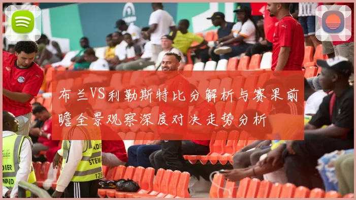 布兰VS利勒斯特比分解析与赛果前瞻全景观察深度对决走势分析
