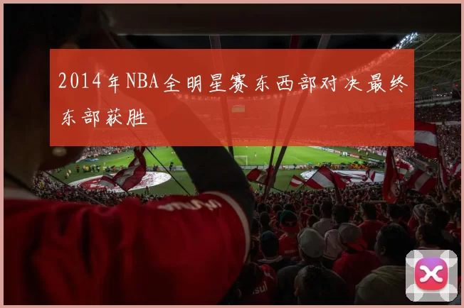 2014年NBA全明星赛东西部对决最终东部获胜