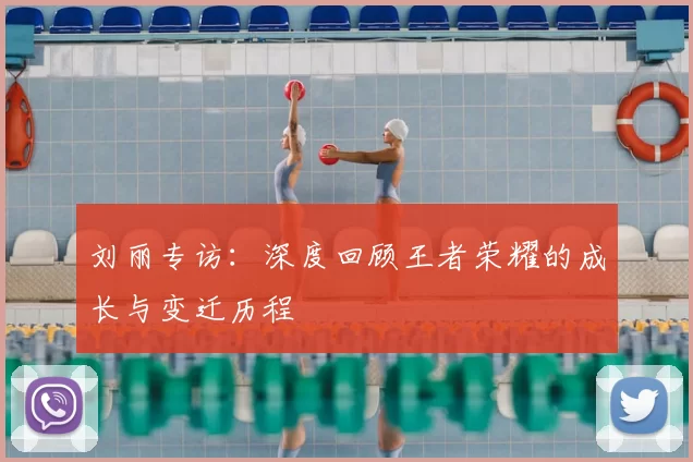 刘丽专访：深度回顾王者荣耀的成长与变迁历程