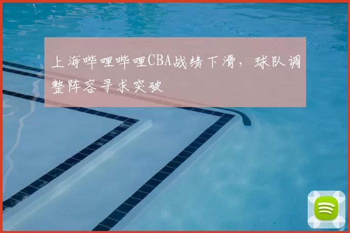 上海哔哩哔哩CBA战绩下滑，球队调整阵容寻求突破