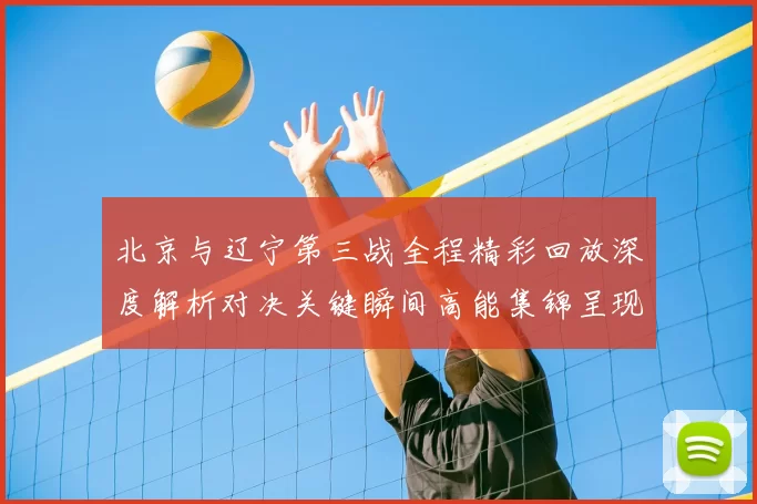 北京与辽宁第三战全程精彩回放深度解析对决关键瞬间高能集锦呈现