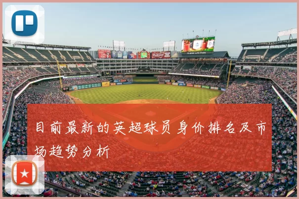 目前最新的英超球员身价排名及市场趋势分析