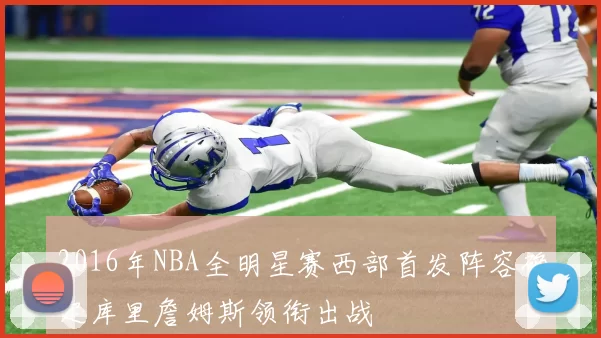 2016年NBA全明星赛西部首发阵容确定库里詹姆斯领衔出战