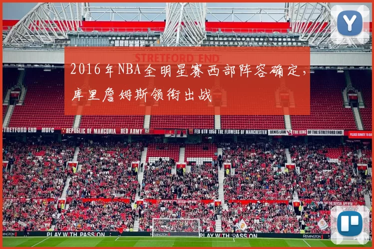 2016年NBA全明星赛西部阵容确定，库里詹姆斯领衔出战