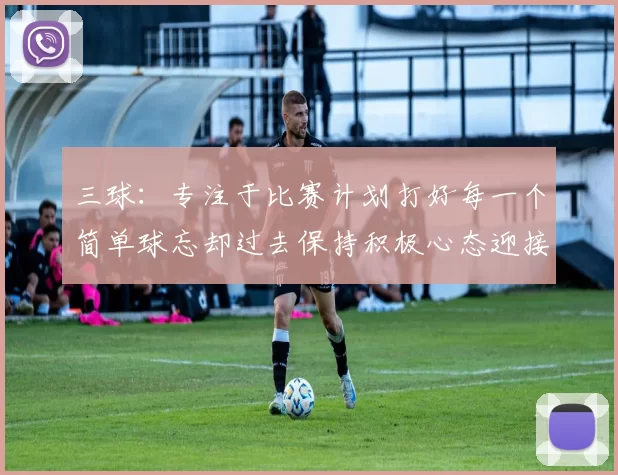 三球：专注于比赛计划打好每一个简单球忘却过去保持积极心态迎接下一回合