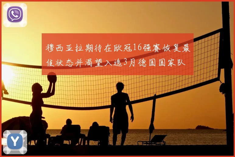 穆西亚拉期待在欧冠16强赛恢复最佳状态并渴望入选3月德国国家队