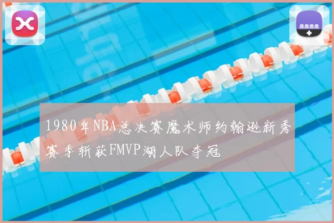 1980年NBA总决赛魔术师约翰逊新秀赛季斩获FMVP湖人队夺冠