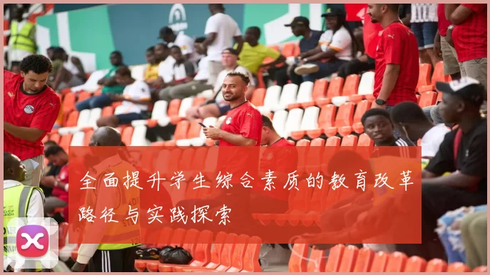 全面提升学生综合素质的教育改革路径与实践探索