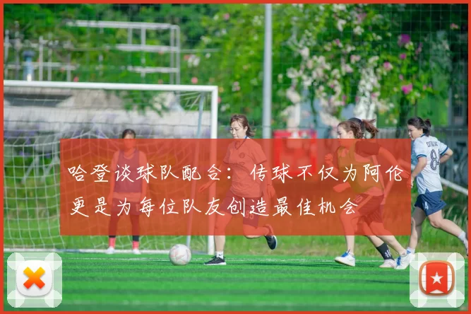 哈登谈球队配合：传球不仅为阿伦更是为每位队友创造最佳机会