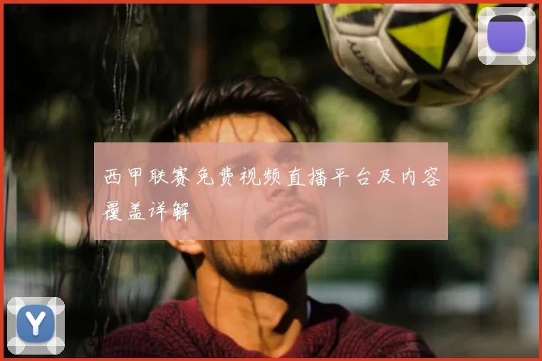 西甲联赛免费视频直播平台及内容覆盖详解