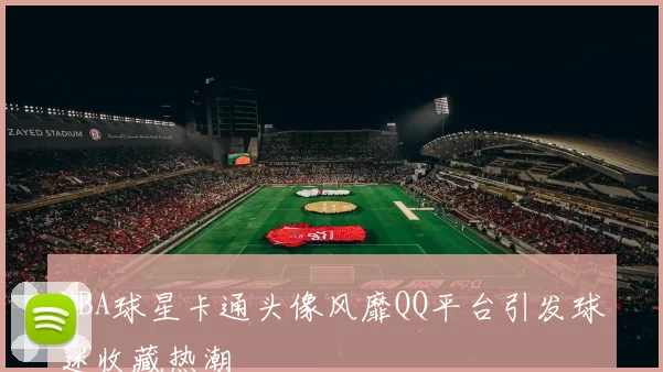 NBA球星卡通头像风靡QQ平台引发球迷收藏热潮