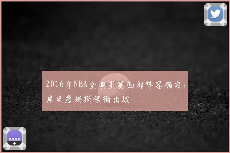 2016年NBA全明星赛西部阵容确定，库里詹姆斯领衔出战