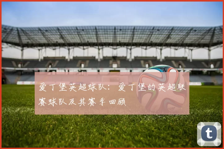 爱丁堡英超球队：爱丁堡的英超联赛球队及其赛季回顾